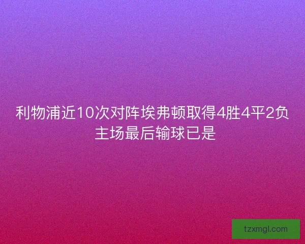 利物浦近10次对阵埃弗顿取得4胜4平2负 主场最后输球已是
